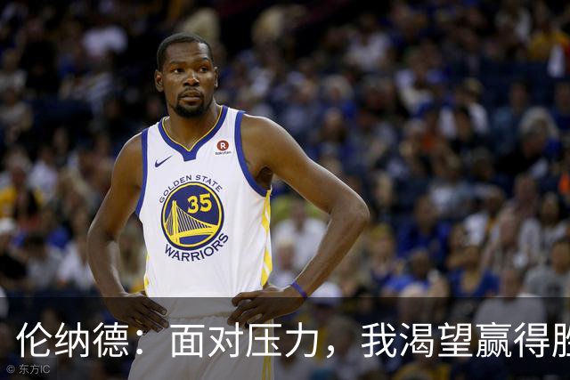 伦纳德：面对压力，我渴望赢得胜利的环境