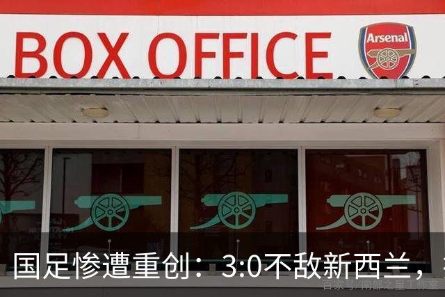 国足惨遭重创：3:0不敌新西兰，排名滑落至92位