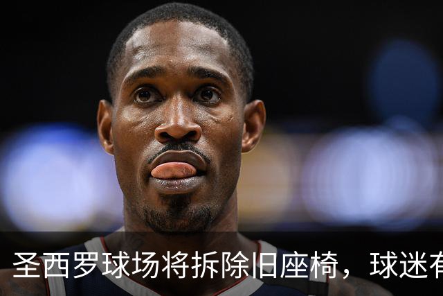 圣西罗球场将拆除旧座椅，球迷有望获得珍贵纪念