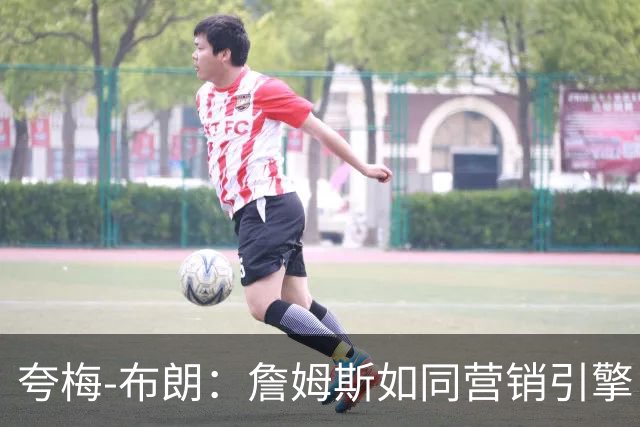 夸梅-布朗：詹姆斯如同营销引擎，摧毁一切的存在